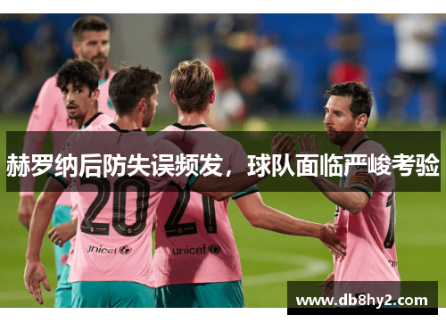 赫罗纳后防失误频发，球队面临严峻考验